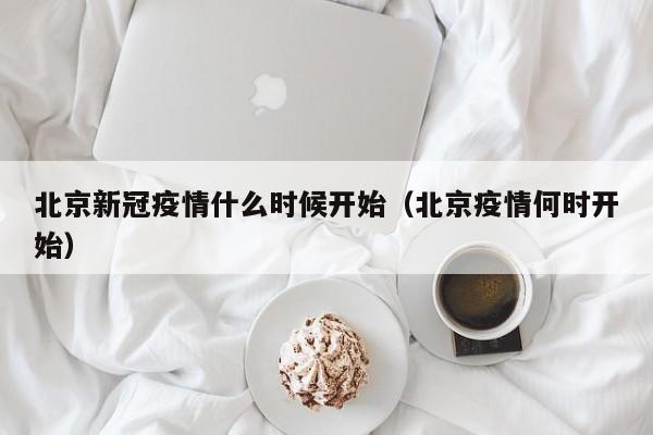 北京新冠疫情什么时候开始(北京疫情何时开始)