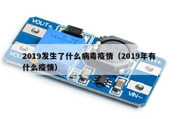 2019发生了什么病毒疫情(2019年有什么疫情)