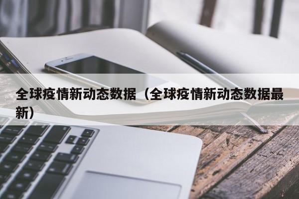 全球疫情新动态数据(全球疫情新动态数据最新)
