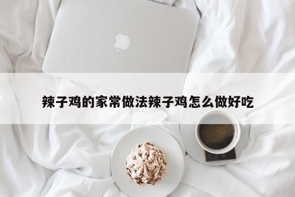 辣子鸡的家常做法辣子鸡怎么做好吃