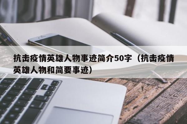 抗击疫情英雄人物事迹简介50字(抗击疫情英雄人物和简要事迹)