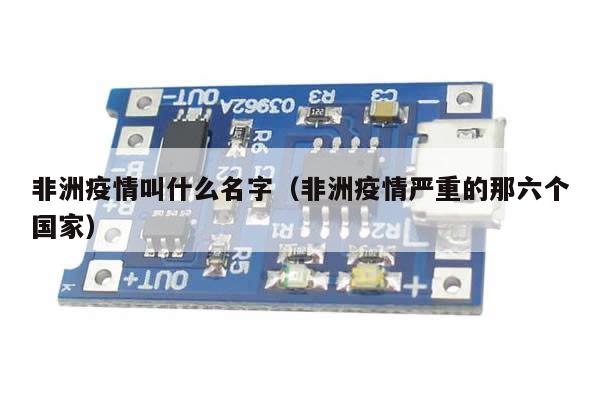 非洲疫情叫什么名字(非洲疫情严重的那六个国家)