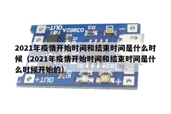 2021年疫情开始时间和结束时间是什么时候(2021年疫情开始时间和结束时间是什么时候开始的)