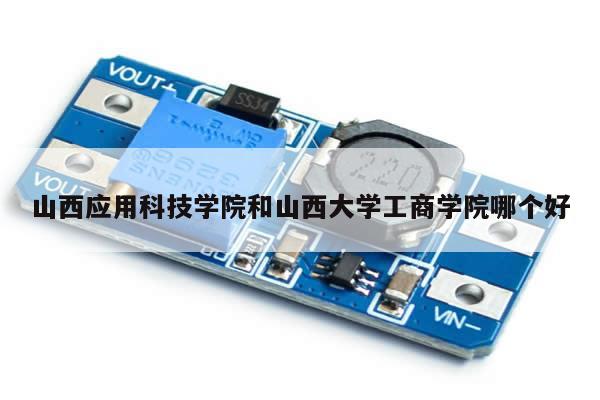 山西应用科技学院和山西大学工商学院哪个好
