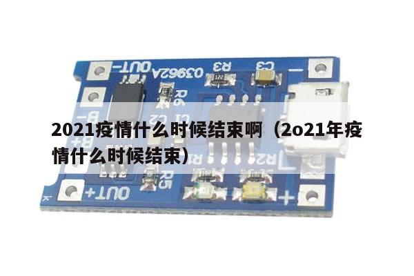 2021疫情什么时候结束啊(2o21年疫情什么时候结束)