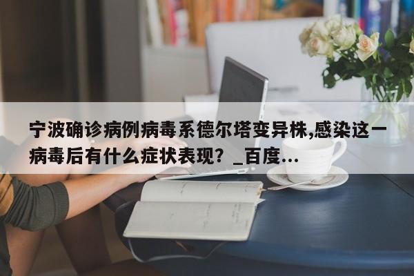 宁波确诊病例病毒系德尔塔变异株,感染这一病毒后有什么症状表现?_百度...