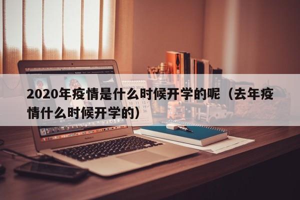 2020年疫情是什么时候开学的呢(去年疫情什么时候开学的)