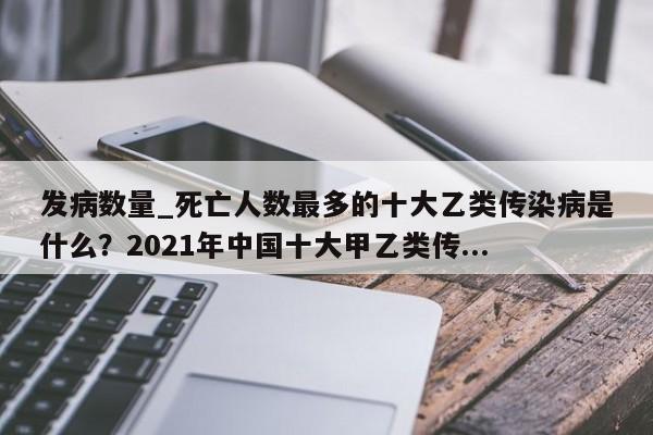 发病数量_死亡人数最多的十大乙类传染病是什么?2021年中国十大甲乙类传...